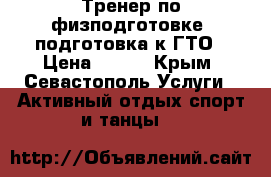 Тренер по физподготовке, подготовка к ГТО › Цена ­ 350 - Крым, Севастополь Услуги » Активный отдых,спорт и танцы   